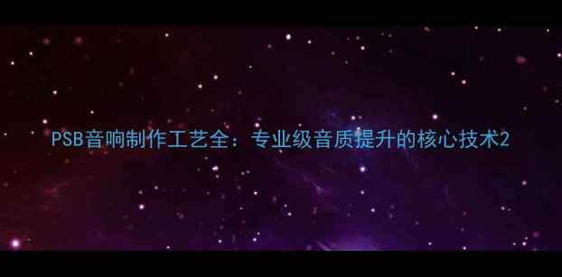 图片 PSB音响制作工艺全：专业级音质提升的核心技术2