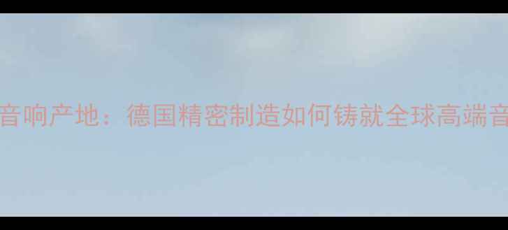 图片 Phonic音响产地：德国精密制造如何铸就全球高端音响标杆