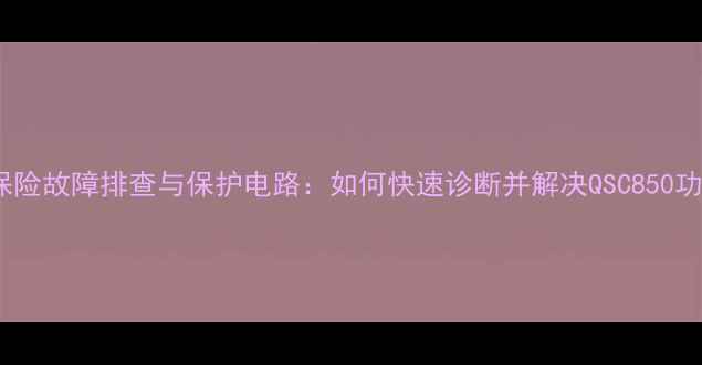 图片 QSC850功放保险故障排查与保护电路：如何快速诊断并解决QSC850功放保护问题1