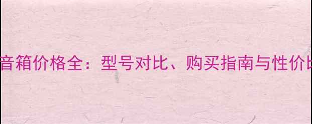 图片 Queen音箱价格全：型号对比、购买指南与性价比推荐