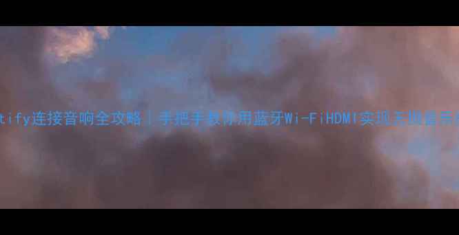 图片 Spotify连接音响全攻略｜手把手教你用蓝牙Wi-FiHDMI实现无损音乐播放