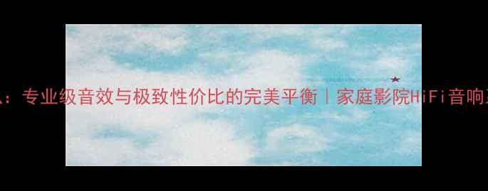 图片 SteelPro喇叭：专业级音效与极致性价比的完美平衡｜家庭影院HiFi音响系统必备指南