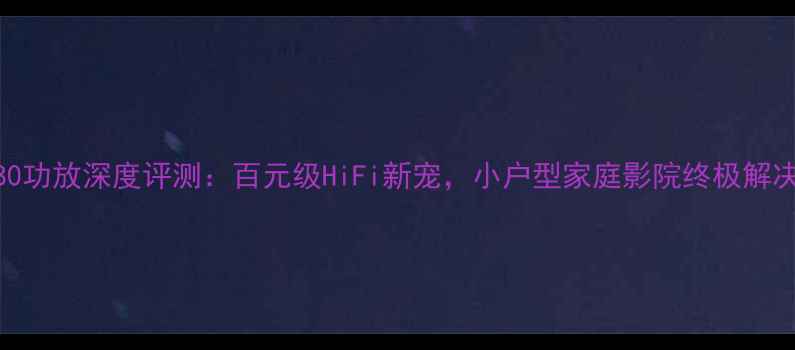 图片 TA2180功放深度评测：百元级HiFi新宠，小户型家庭影院终极解决方案