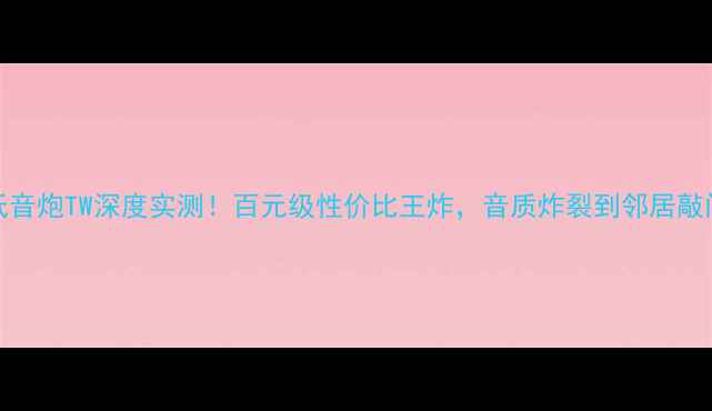 图片 TCL低音炮TW深度实测！百元级性价比王炸，音质炸裂到邻居敲门！1