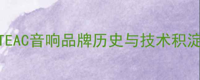 图片 TEAC音响品牌历史与技术积淀