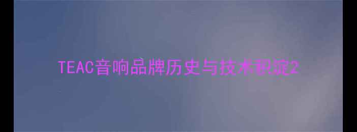 图片 TEAC音响品牌历史与技术积淀2