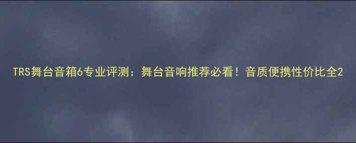 图片 TRS舞台音箱6专业评测：舞台音响推荐必看！音质便携性价比全2