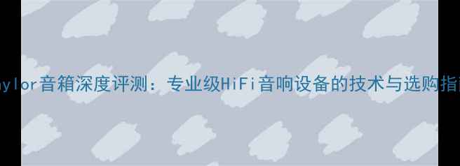 图片 Taylor音箱深度评测：专业级HiFi音响设备的技术与选购指南