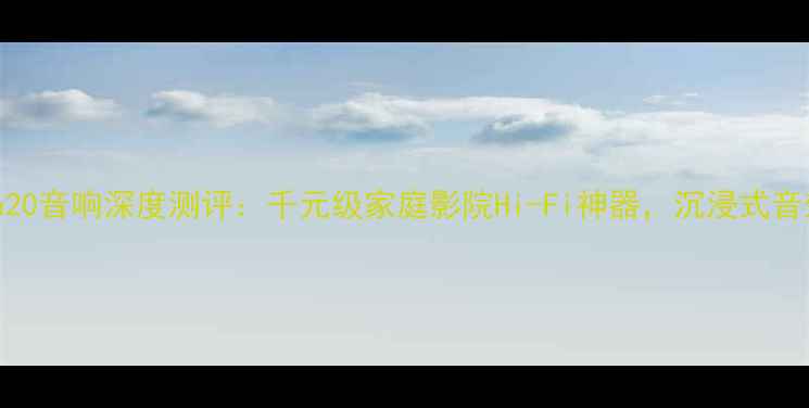 图片 Tempesta20音响深度测评：千元级家庭影院Hi-Fi神器，沉浸式音效体验全
