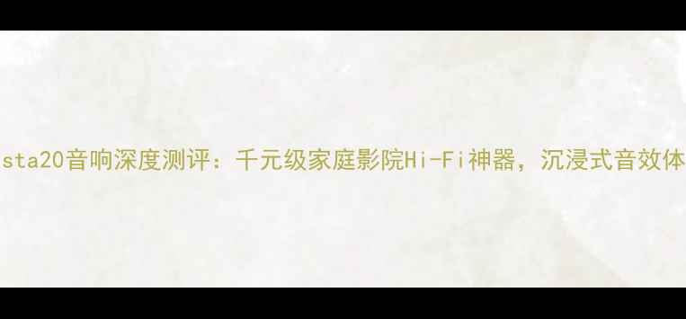 图片 Tempesta20音响深度测评：千元级家庭影院Hi-Fi神器，沉浸式音效体验全1