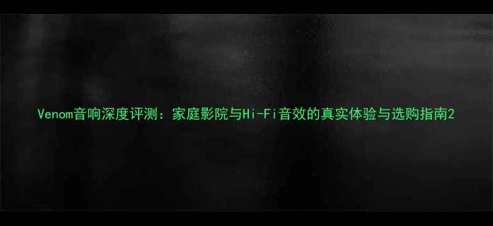 图片 Venom音响深度评测：家庭影院与Hi-Fi音效的真实体验与选购指南2