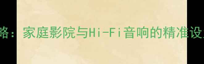 图片 Weicson功放调音全攻略：家庭影院与Hi-Fi音响的精准设置指南（附详细步骤）