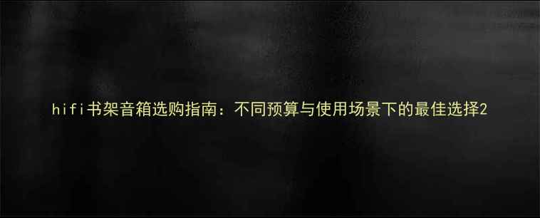 图片 hifi书架音箱选购指南：不同预算与使用场景下的最佳选择2