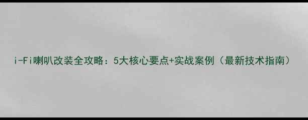 图片 i-Fi喇叭改装全攻略：5大核心要点+实战案例（最新技术指南）