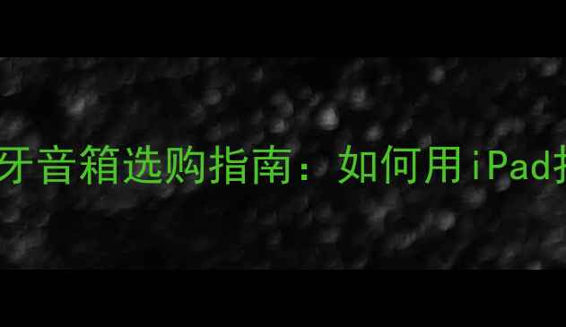 图片 iPad用户必看！高性价比蓝牙音箱选购指南：如何用iPad打造Hi-Res音质音乐系统？2