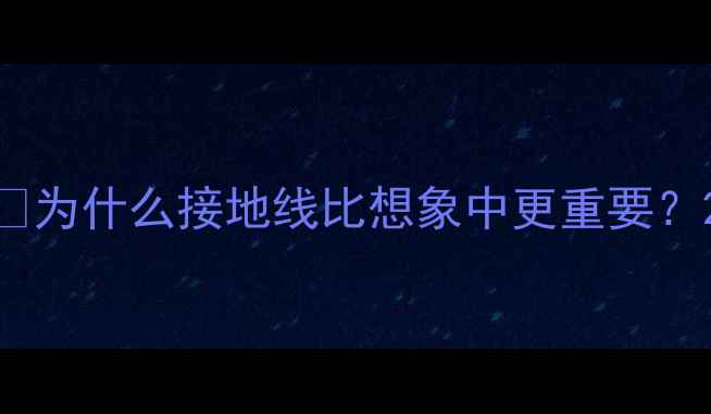 图片 ⚡为什么接地线比想象中更重要？2