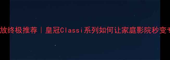 图片 ✨HiFi数字功放终极推荐｜皇冠Classi系列如何让家庭影院秒变专业级体验🎵1