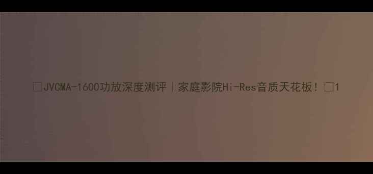 图片 ✨JVCMA-1600功放深度测评｜家庭影院Hi-Res音质天花板！✨1