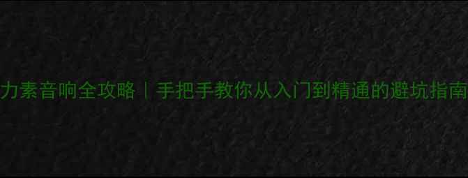 图片 ✨力素音响全攻略｜手把手教你从入门到精通的避坑指南✨