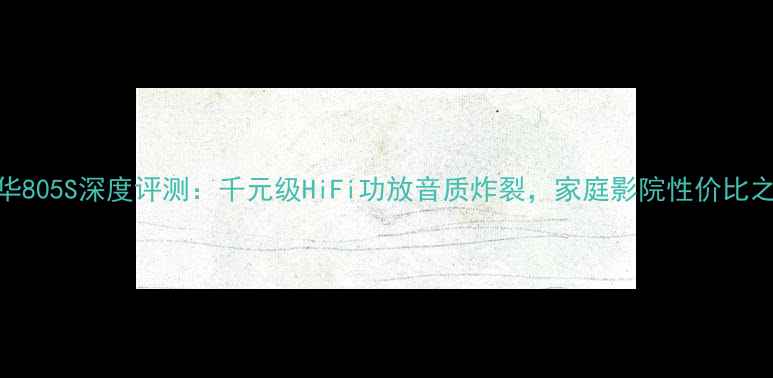 图片 ✨宝华805S深度评测：千元级HiFi功放音质炸裂，家庭影院性价比之王🎵