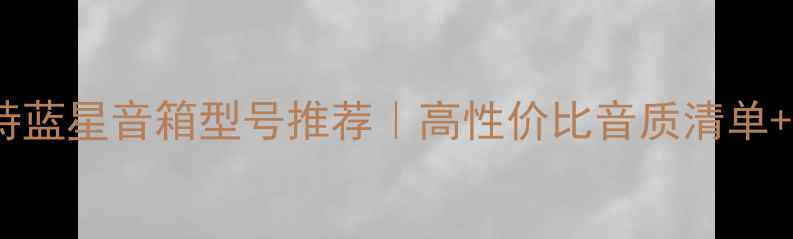 图片 ✨必看！奥特蓝星音箱型号推荐｜高性价比音质清单+避坑指南🔥2