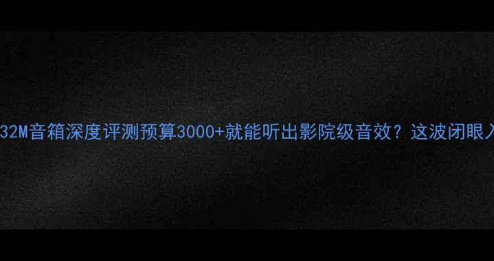 图片 ✨惠威32M音箱深度评测预算3000+就能听出影院级音效？这波闭眼入！🎵2