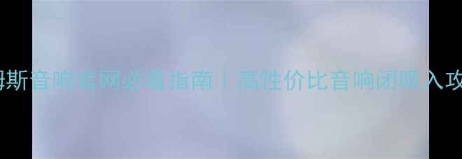 图片 ✨詹姆斯音响官网必看指南｜高性价比音响闭眼入攻略🔥2