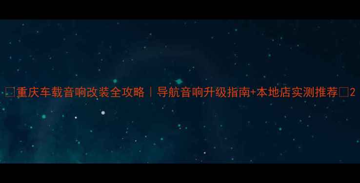 图片 ✨重庆车载音响改装全攻略｜导航音响升级指南+本地店实测推荐🔧2