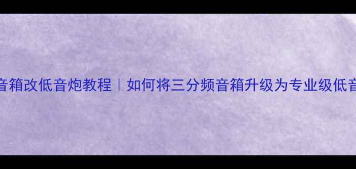 图片 三分频音箱改低音炮教程｜如何将三分频音箱升级为专业级低音炮系统