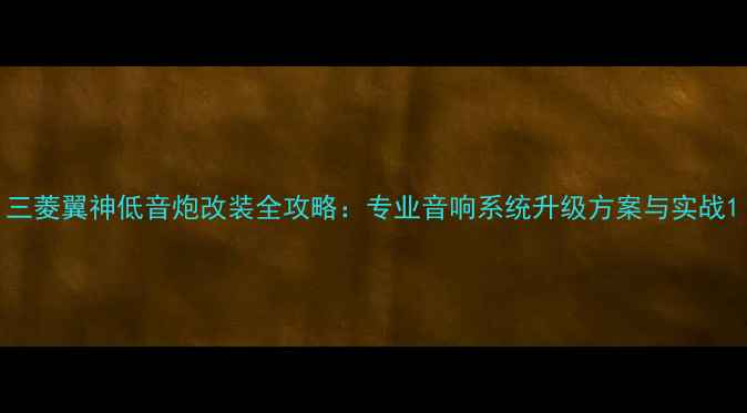 图片 三菱翼神低音炮改装全攻略：专业音响系统升级方案与实战1