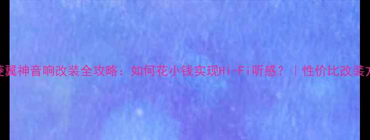 图片 三菱翼神音响改装全攻略：如何花小钱实现Hi-Fi听感？｜性价比改装方案