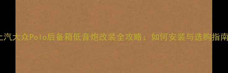 图片 上汽大众Polo后备箱低音炮改装全攻略：如何安装与选购指南1