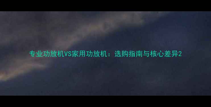 图片 专业功放机VS家用功放机：选购指南与核心差异2