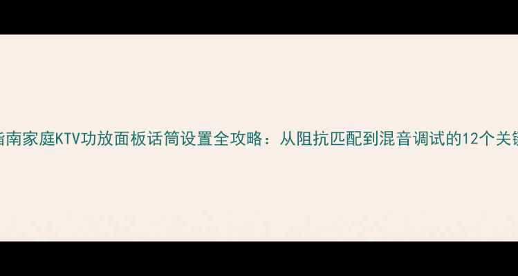 图片 专业指南家庭KTV功放面板话筒设置全攻略：从阻抗匹配到混音调试的12个关键步骤