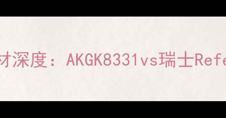 图片 专业监听音响器材深度：AKGK8331vs瑞士Reference3如何选？