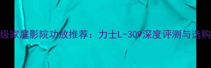 图片 专业级家庭影院功放推荐：力士L-309深度评测与选购指南
