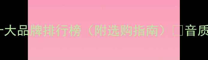 图片 专业音响十大品牌排行榜（附选购指南）🔥音质党必看！2