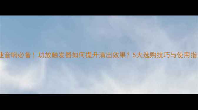 图片 专业音响必备！功放触发器如何提升演出效果？5大选购技巧与使用指南2