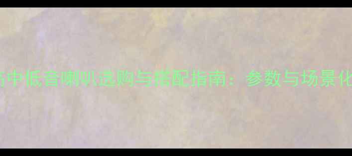 图片 专业音响高中低音喇叭选购与搭配指南：参数与场景化解决方案1