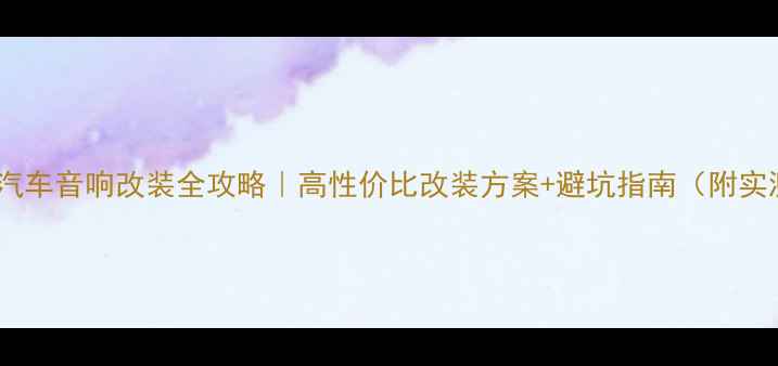 图片 东方之子汽车音响改装全攻略｜高性价比改装方案+避坑指南（附实测效果）1