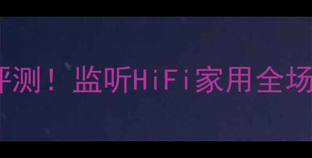 图片 东莞清溪普声音箱深度评测！监听HiFi家用全场景适配，附赠避坑指南2