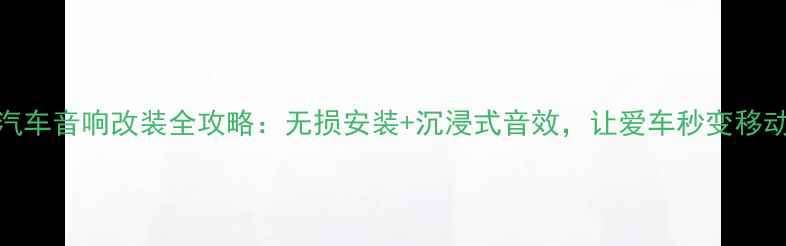 图片 中山声皇汽车音响改装全攻略：无损安装+沉浸式音效，让爱车秒变移动音乐厅！