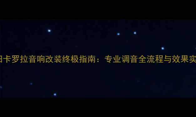 图片 丰田卡罗拉音响改装终极指南：专业调音全流程与效果实测2