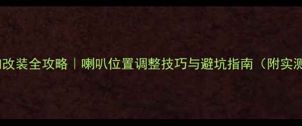 图片 丰田锐志音响改装全攻略｜喇叭位置调整技巧与避坑指南（附实测效果对比）2