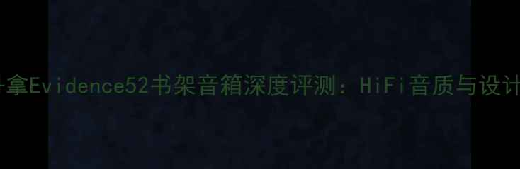 图片 丹拿Evidence52书架音箱深度评测：HiFi音质与设计1