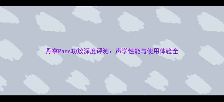 图片 丹拿Pass功放深度评测：声学性能与使用体验全