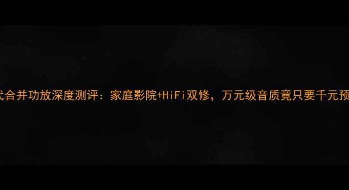 图片 乐林2代合并功放深度测评：家庭影院+HiFi双修，万元级音质竟只要千元预算？🎵
