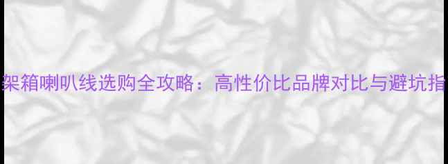图片 书架箱喇叭线选购全攻略：高性价比品牌对比与避坑指南