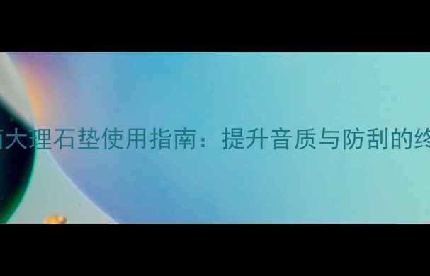 图片 书架音箱大理石垫使用指南：提升音质与防刮的终极方案1