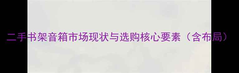 图片 二手书架音箱市场现状与选购核心要素（含布局）
